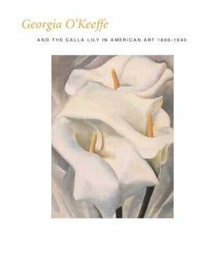 Item nr. 101747 GEORGIA O'KEEFFE and the Calla Lily in American Art, 1860-1940. Barbara Buhler...