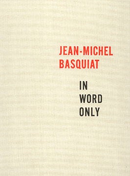 Item nr. 116380 JEAN-MICHEL BASQUIAT: In Word Only. New York. Cheim, Read, Richard D. Marshall, Annette I. Minkalis, Annette I. Minkalis.