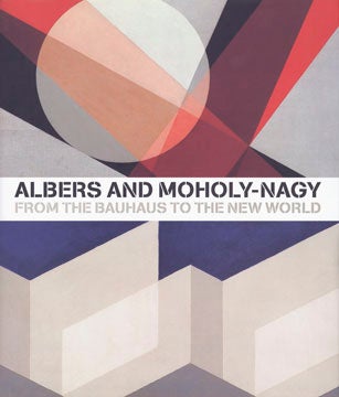 Item nr. 120703 ALBERS and MOHOLY-NAGY: From the Bauhaus to the New World. ACHIM BORCHARDT-HUME,...