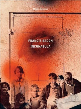 Item nr. 135607 FRANCIS BACON: Incunabula. Martin Harrison, Rebecca Daniels, Barbara Dawson,...