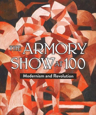 Item nr. 148061 The Armory Show at 100: Modernism and Revolution. MARILYN KUSHNER, New York. New...