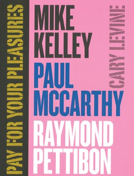 Item nr. 148571 Pay For Your Pleasures: Mike Kelley, Paul McCarthy, Raymond Pettibon. CARY LEVINE