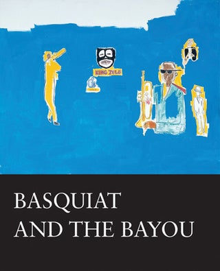 Item nr. 155274 BASQUIAT and the Bayou. Franklin Sirmans, New Orleans. Ogden Museum of Southern Art