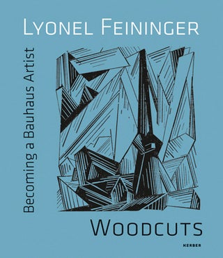 LYONEL FEININGER: Woodcuts. Becoming a Bauhaus Artist