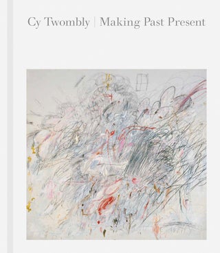 Item nr. 168792 CY TWOMBLY: Making Past Present. Boston. Museum of Fine Arts, Los Angeles. The J....