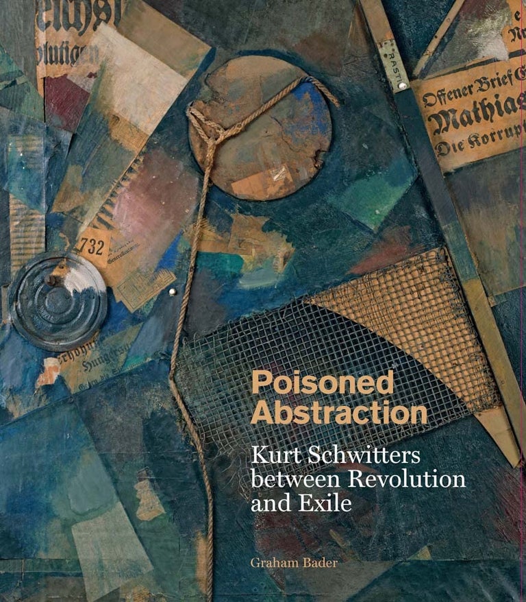 Item nr. 170066 Poisoned Abstraction: KURT SCHWITTERS between Revolution and Exile. Graham Bader.