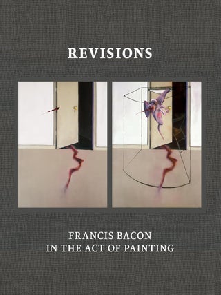 Item nr. 172883 Revisions: FRANCIS BACON in the Act of Painting. Martin Harrison, Sophie Pretorius