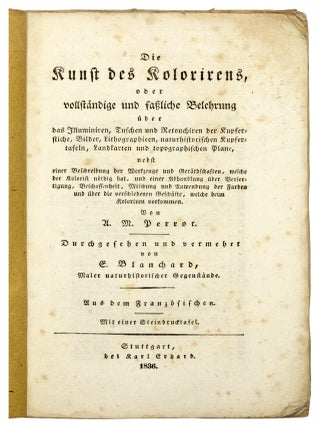 Die Kunst des Kolorirens, oder vollstaendige und fassliche Belehrung ueber das Illuminiren, Tuschen und Retouchiren der Kupferstiche, Bilder, Lithographieen, naturhistorischen Kupfertafeln, Landkarten und topographischen Plane..