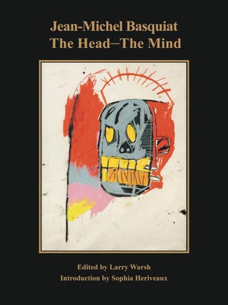 Item nr. 173115 JEAN-MICHEL BASQUIAT: The Head—The Mind. Larry Warsh, Sophia Heriveaux