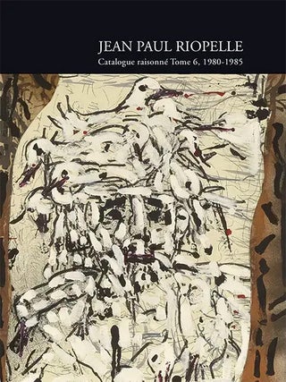 Item nr. 173444 JEAN PAUL RIOPELLE. Catalogue Raisonné. Tome 6, 1980-1985. Yseult Riopelle