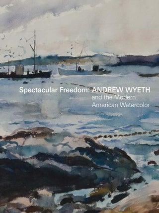 Item nr. 173573 Spectacular Freedom: ANDREW WYETH and the Modern American Watercolor. Britany...