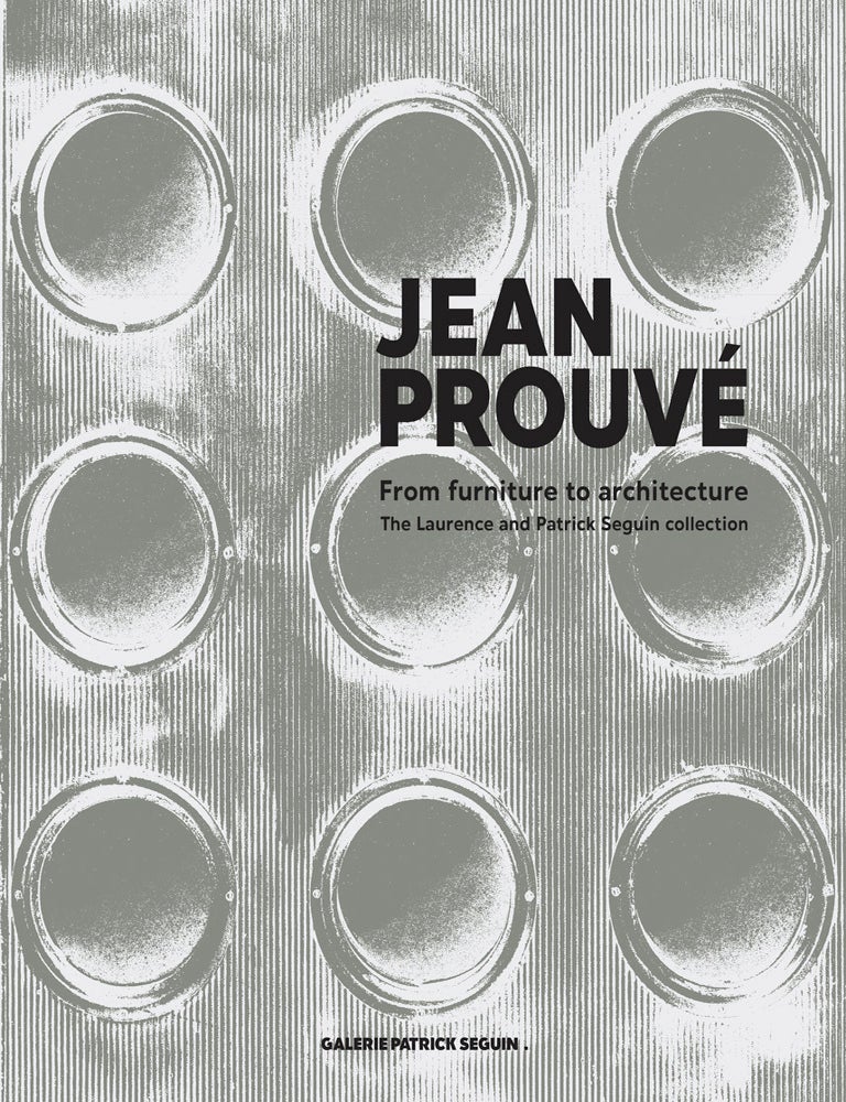 Item nr. 173675 JEAN PROUVE: From Furniture to Architecture The Laurence and Patrick Seguin Collection. Laurence Seguin, Patrick Seguin, Catherine Coley.