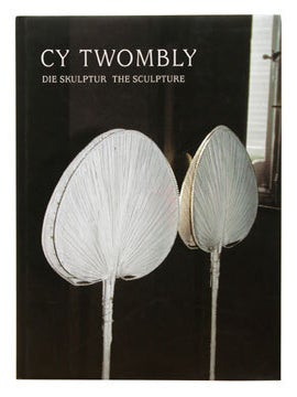 Cy Twombly: Die Skulptur/The Sculpture.
